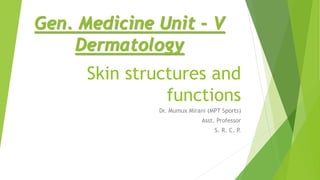 Skin structures and
functions
Dr. Mumux Mirani (MPT Sports)
Asst. Professor
S. R. C. P.
Gen. Medicine Unit - V
Dermatology
 