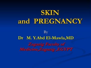 SKIN and  PREGNANCY By Dr  M. Y.Abd El-Mawla,MD Zagazig Faculty of Medicine,Zagazig ,EGYPT 