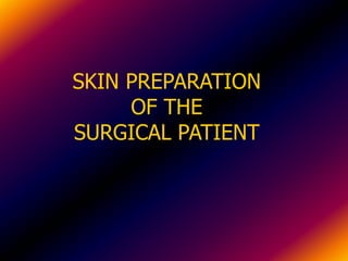 SKIN PREPARATION
OF THE
SURGICAL PATIENT
 