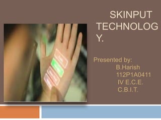 Presented by:
B.Harish
112P1A0411
IV E.C.E.
C.B.I.T.
SKINPUT
TECHNOLOG
Y.
 