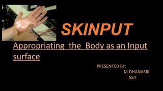 SKINPUT
Appropriating the Body as an Input
surface
PRESENTED BY:
M.DHANASRI
SSIT
 