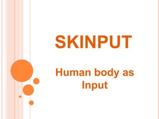 SKINPUT
Human body as
    Input
 
