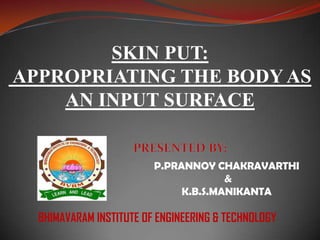 SKIN PUT:
APPROPRIATING THE BODY AS
    AN INPUT SURFACE


                         P.PRANNOY CHAKRAVARTHI
                                      &
                              K.B.S.MANIKANTA

  BHIMAVARAM INSTITUTE OF ENGINEERING & TECHNOLOGY
 