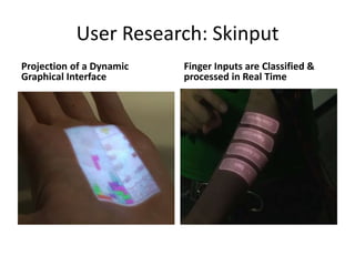 User Research: Skinput
Projection of a Dynamic   Finger Inputs are Classified &
Graphical Interface       processed in Real Time
 