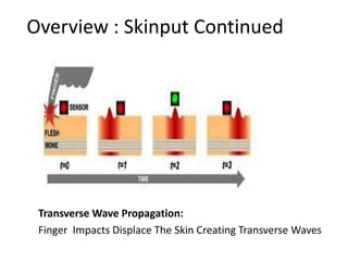 Overview : Skinput Continued




 Transverse Wave Propagation:
 Finger Impacts Displace The Skin Creating Transverse Waves
 