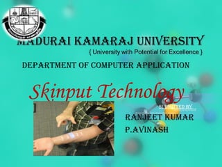 DEPARTMENT OF COMPUTER APPLICATION
Skinput TechnologySUbMITTED by
RANjEET KUMAR
P.AvINASh
 