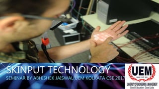 SKINPUT TECHNOLOGY
SEMINAR BY ABHISHEK JAISWAL(UEM KOLKATA CSE 2017)
 