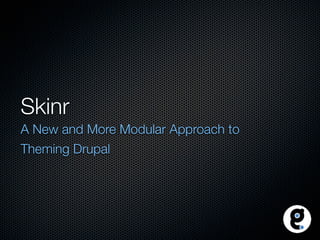 Skinr
A New and More Modular Approach to
Theming Drupal
 