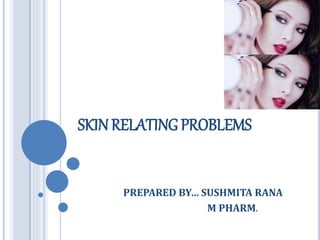SKINRELATING PROBLEMS
PREPARED BY… SUSHMITA RANA
M PHARM.
 