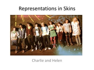 Representations in Skins




     Charlie and Helen
 