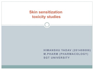 HIMANSHU YADAV (201408006)
M.PHARM (PHARMACOLOGY)
SGT UNIVERSITY
Skin sensitization
toxicity studies
 