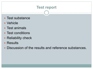 Test report
 Test substance
 Vehicle
 Test animals
 Test conditions
 Reliability check
 Results
 Discussion of the results and reference substances.
 
