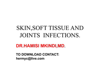 SKIN,SOFT TISSUE AND
JOINTS INFECTIONS.
DR.HAMISI MKINDI,MD.
TO DOWNLOAD CONTACT:
hermyc@live.com
 
