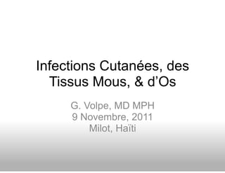Infections Cutanées, des
  Tissus Mous, & d’Os
     G. Volpe, MD MPH
     9 Novembre, 2011
         Milot, Haïti
 