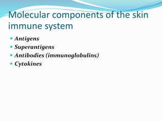 Molecular components of the skin
immune system
 Antigens
 Superantigens
 Antibodies (immunoglobulins)
 Cytokines
 