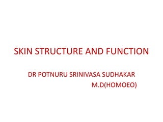 SKIN STRUCTURE AND FUNCTION
DR POTNURU SRINIVASA SUDHAKAR
M.D(HOMOEO)
 