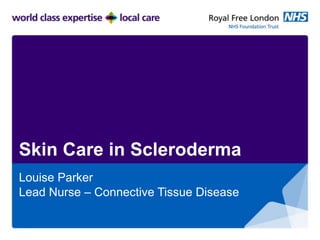 Skin Care in Scleroderma
Louise Parker
Lead Nurse – Connective Tissue Disease
 