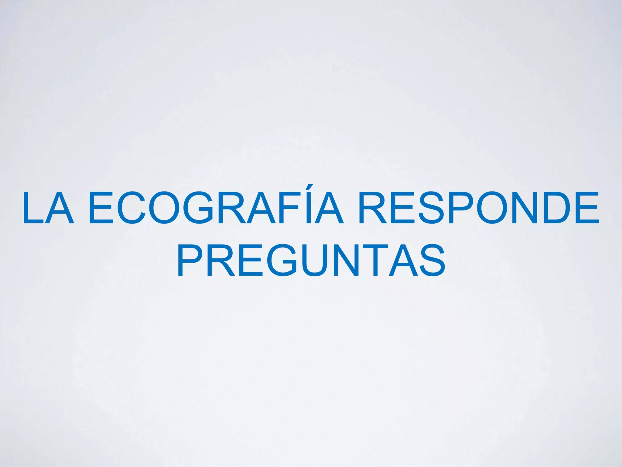 LA ECOGRAFÍA RESPONDE
PREGUNTAS
 