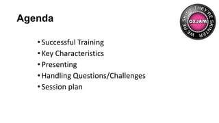Agenda
•Successful Training
•Key Characteristics
•Presenting
•Handling Questions/Challenges
•Session plan
 
