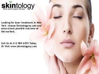 Looking for laser treatment in New
York choose Skintologyny.com and
ensure best possible outcome at
the earliest.
Call Us At 212 989 6555 Today,
Or Visit www.skintologyny.com
 
