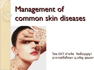 Management of  common skin diseases โดย  EXT.  ปานจิต  จิตตั้งบุญญา  อาจารย์ที่ปรึกษา อ . เจริญ ชุณหกาญจน์ 