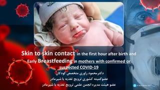 Dr Ravari 24 Dec 2020
Skin to skin contact in the first hour after birth and
Early Breastfeeding in mothers with confirmed or
suspected COVID-19
‫کودکان‬ ‫متخصص‬ ‫راوری‬ ‫دکترمحمود‬
‫شيرمادر‬ ‫با‬ ‫تغذيه‬ ‫ترويج‬ ‫کشوری‬ ‫عضوکميته‬
‫شيرمادر‬ ‫با‬ ‫تغذيه‬ ‫ترويج‬ ‫علمي‬ ‫انجمن‬ ‫مديره‬ ‫هيئت‬ ‫عضو‬
1
 