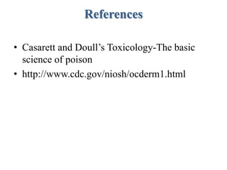 References
• Casarett and Doull’s Toxicology-The basic
science of poison
• http://www.cdc.gov/niosh/ocderm1.html
 