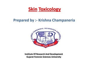 Skin Toxicology
Prepared by :- Krishna Champaneria
Institute Of Research And Development
Gujarat Forensic Sciences University
 