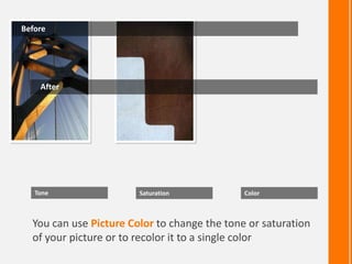 You can use Picture Color to change the tone or saturation
of your picture or to recolor it to a single color
Before
After
Tone Saturation Color
 