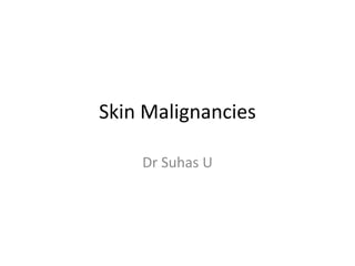 Skin Malignancies
Dr Suhas U
 