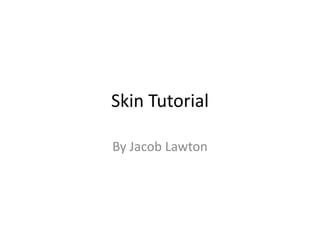 Skin Tutorial
By Jacob Lawton
 