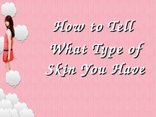 How to Tell How to Tell 
What Type of What Type of 
Skin You HaveSkin You Have
Lifecellskin.usLifecellskin.us
 