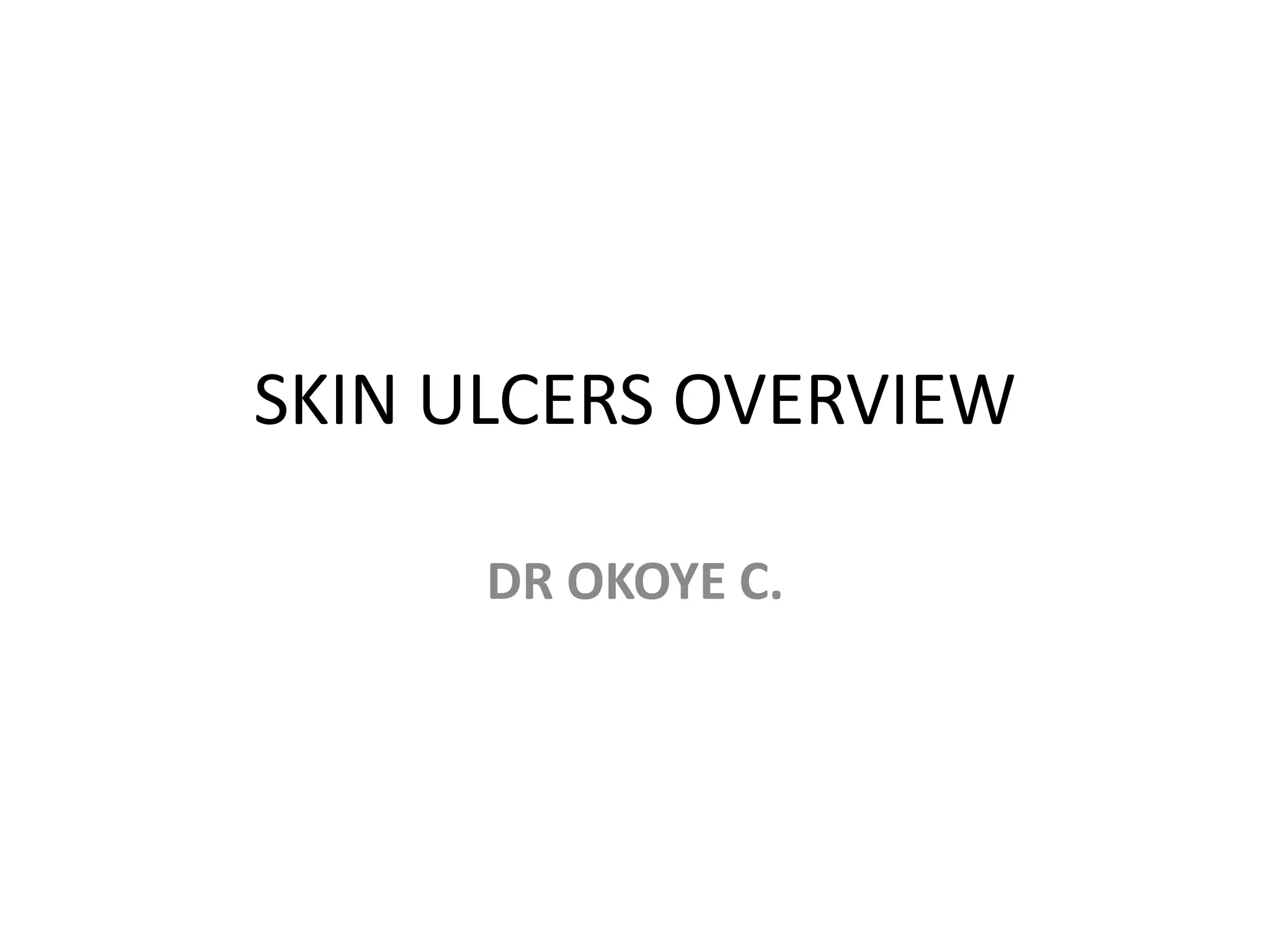 SKIN ULCERS OVERVIEW
DR OKOYE C.
 