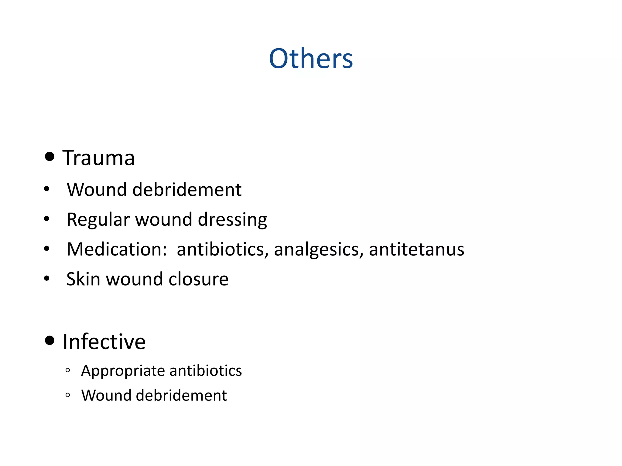 Others
 Trauma
• Wound debridement
• Regular wound dressing
• Medication: antibiotics, analgesics, antitetanus
• Skin wound closure
 Infective
◦ Appropriate antibiotics
◦ Wound debridement
 