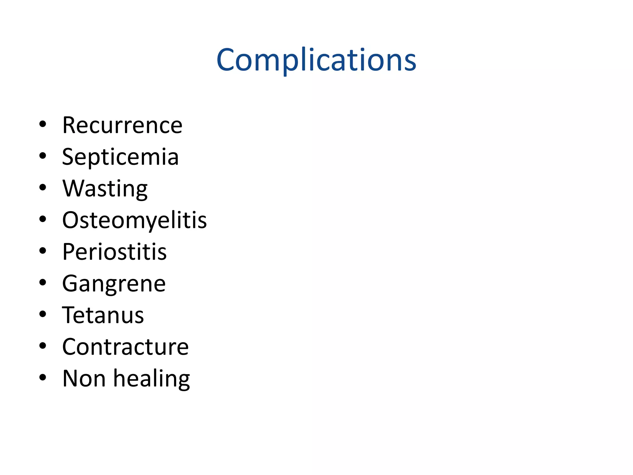 Complications
• Recurrence
• Septicemia
• Wasting
• Osteomyelitis
• Periostitis
• Gangrene
• Tetanus
• Contracture
• Non healing
 