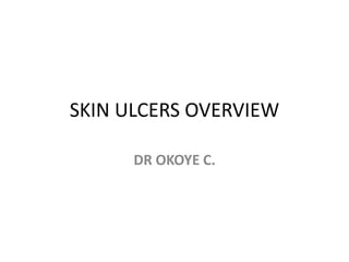 SKIN ULCERS OVERVIEW
DR OKOYE C.
 