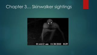 Chapter 3… Skinwalker sightings 
 