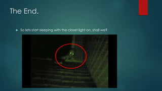 The End. 
 So lets start sleeping with the closet light on, shall we? 
 