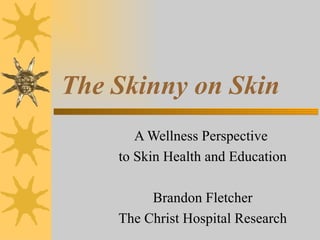 The Skinny on Skin
       A Wellness Perspective
    to Skin Health and Education

         Brandon Fletcher
    The Christ Hospital Research
 
