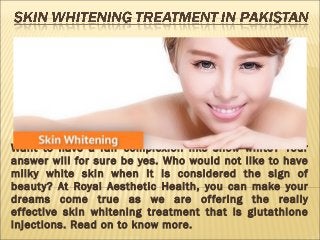 Want to have a fair complexion like snow white? Your
answer will for sure be yes. Who would not like to have
milky white skin when it is considered the sign of
beauty? At Royal Aesthetic Health, you can make your
dreams come true as we are offering the really
effective skin whitening treatment that is glutathione
injections. Read on to know more.
 