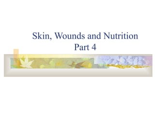 Skin, Wounds and Nutrition
Part 4
 