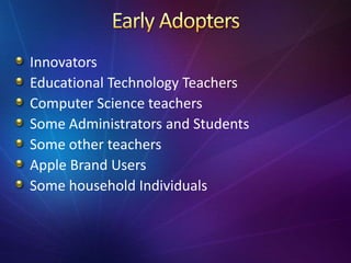Innovators
Educational Technology Teachers
Computer Science teachers
Some Administrators and Students
Some other teachers
Apple Brand Users
Some household Individuals
 