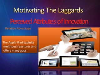 Relative Advantage
The Apple iPad exploits
multitouch gestures and
offers many apps
 