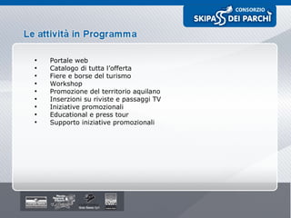 Portale web Catalogo di tutta l’offerta  Fiere e borse del turismo Workshop Promozione del territorio aquilano Inserzioni su riviste e passaggi TV Iniziative promozionali Educational e press tour Supporto iniziative promozionali 