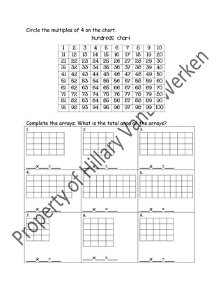 Circle the multiples of 4 on the chart.
Complete the arrays. What is the total area of the arrays?
1.
___x___=___
2.
___x___=___
3.
___x___=___
4.
___x___=___
5.
___x___=___
6.
___x___=___
7.
___x___=___
8.
___x___=___
9.
___x___=___
 