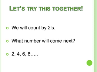  We will count by 2’s.
What number will come next?
2, 4, 6, 8…..