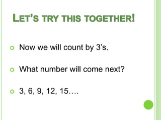  Now we will count by 3’s.
What number will come next?
3, 6, 9, 12, 15….