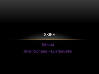 SKIPE

           Taller #4
Silvia Rodríguez – Luis Saavedra
 