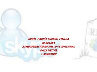 Edwin Fabián forero pinilla
             Id.321264
Administración en salud ocupacional
            Facatativá
            1 semestre
 