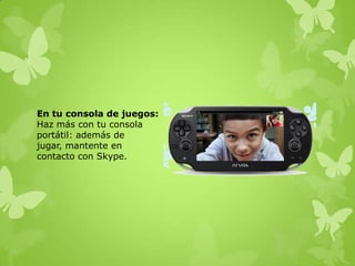 En tu consola de juegos:
Haz más con tu consola
portátil: además de
jugar, mantente en
contacto con Skype.
 